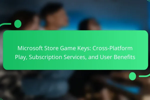 Microsoft Store Game Keys: Cross-Platform Play, Subscription Services, and User Benefits
